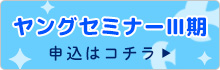 ヤングセミナーⅢ期申込はコチラ