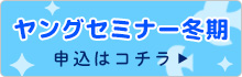 ヤングセミナー冬期申込はコチラ
